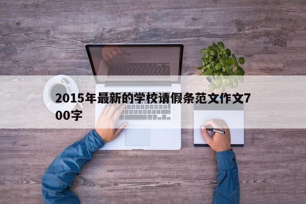 2015年最新的学校请假条范文作文700字