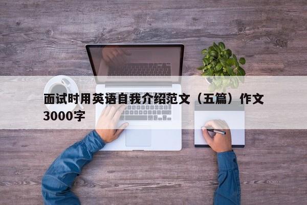 面试时用英语自我介绍范文（五篇）作文3000字