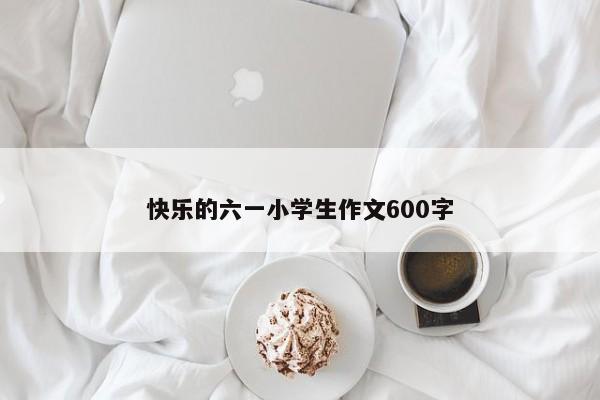 快乐的六一小学生作文600字