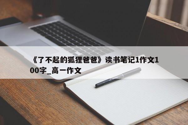 《了不起的狐狸爸爸》读书笔记1作文100字_高一作文