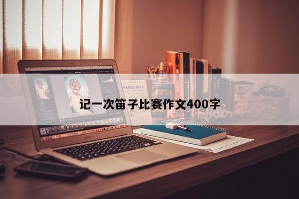 记一次笛子比赛作文400字