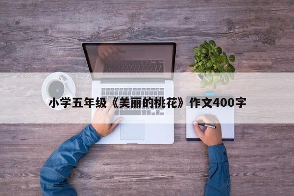 小学五年级《美丽的桃花》作文400字