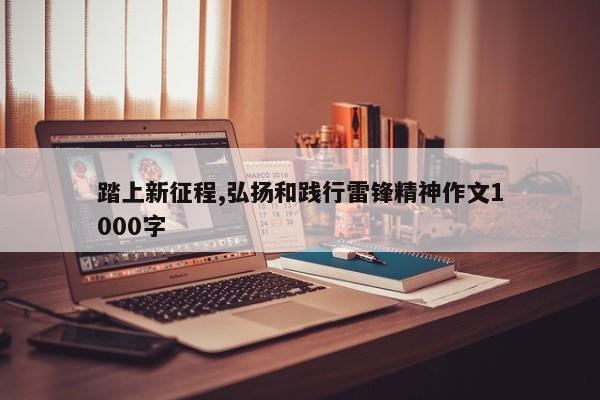 踏上新征程,弘扬和践行雷锋精神作文1000字