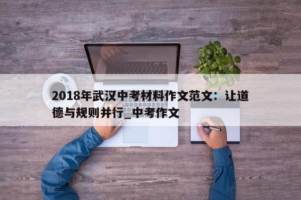 2018年武汉中考材料作文范文：让道德与规则并行_中考作文