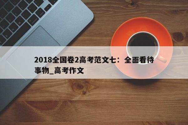 2018全国卷2高考范文七：全面看待事物_高考作文