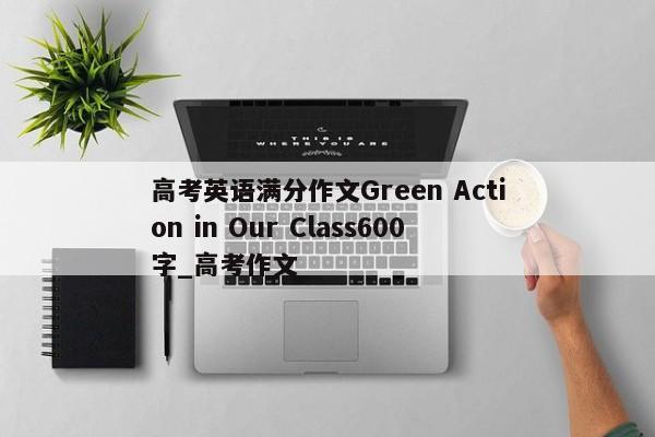 高考英语满分作文Green Action in Our Class600字_高考作文