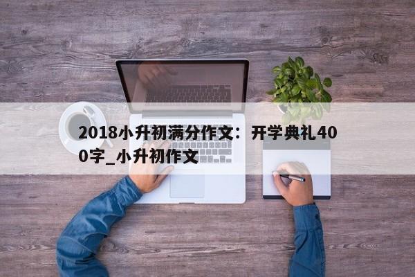 2018小升初满分作文：开学典礼400字_小升初作文