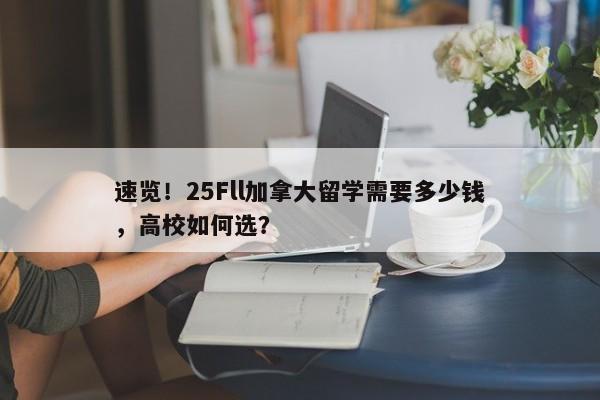 速览！25Fll加拿大留学需要多少钱，高校如何选？