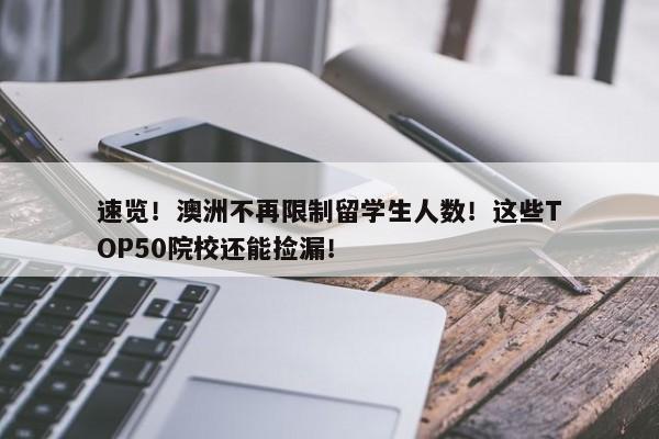 速览！澳洲不再限制留学生人数！这些TOP50院校还能捡漏！