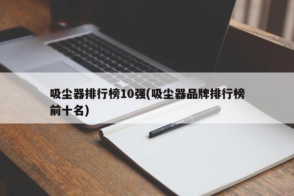 吸尘器排行榜10强(吸尘器品牌排行榜前十名)