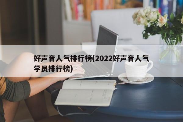 好声音人气排行榜(2022好声音人气学员排行榜)