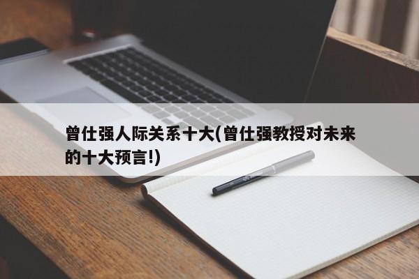 曾仕强人际关系十大(曾仕强教授对未来的十大预言!)