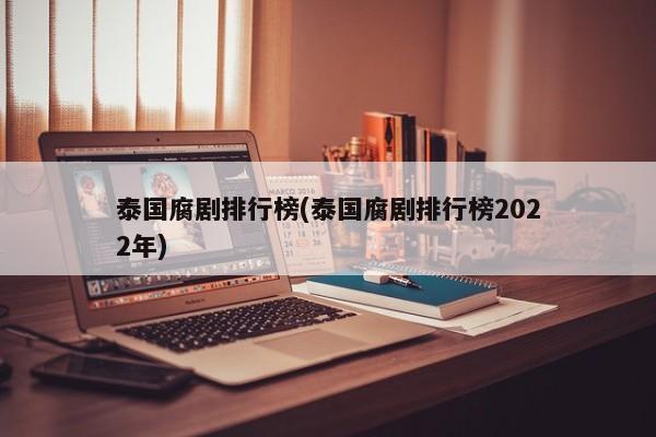 泰国腐剧排行榜(泰国腐剧排行榜2022年)