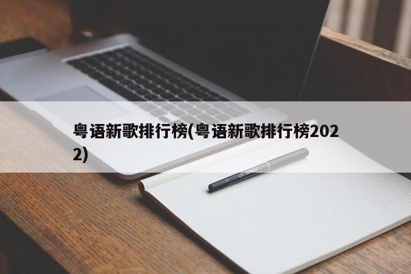 粤语新歌排行榜(粤语新歌排行榜2022)