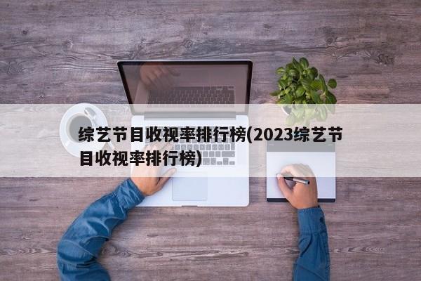 综艺节目收视率排行榜(2023综艺节目收视率排行榜)