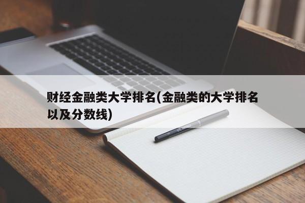 财经金融类大学排名(金融类的大学排名以及分数线)