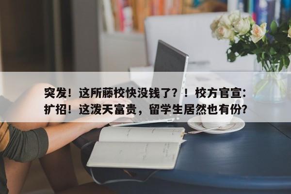 突发！这所藤校快没钱了？！校方官宣：扩招！这泼天富贵，留学生居然也有份？