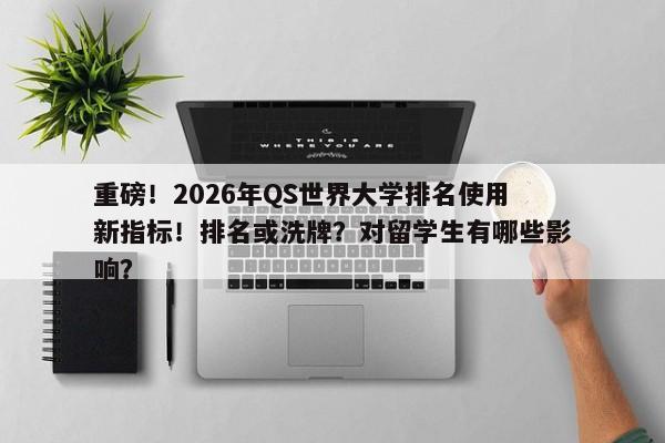 重磅！2026年QS世界大学排名使用新指标！排名或洗牌？对留学生有哪些影响？